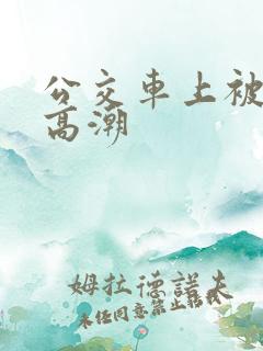 公交车上被日到高潮