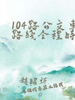104路公交车路线全程时间