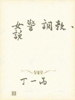 女警 调教 小说