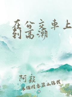 在公交车上被摸到高潮