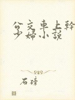 公交车上干了一少妇小说