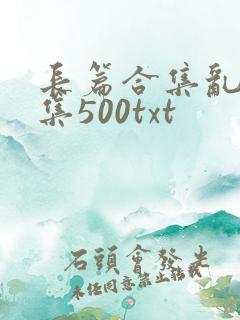 长篇合集乱肉合集500txt