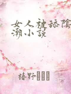 女人被舔阴蒂高潮小说