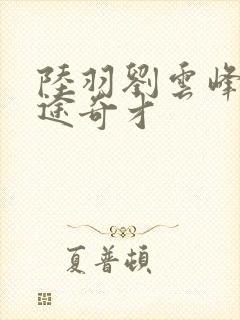 陆羽刘云峰 官途奇才