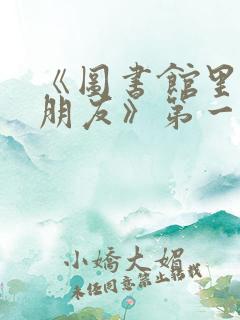《图书馆里的女朋友》第一季五集