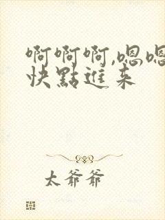 啊啊啊,嗯嗯嗯快点进来