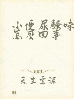 小便尿骚味大是怎么回事