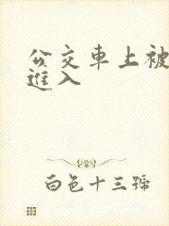 公交车上被狠狠进入