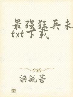 最强狂兵未删减txt下载