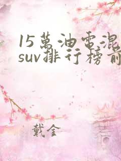 15万油电混动suv排行榜前十名