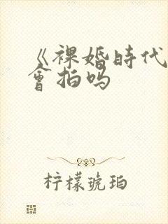 《裸婚时代》还会拍吗