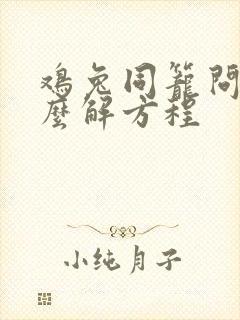 鸡兔同笼问题怎么解方程