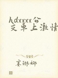 hdxxxx公交车上激情视频