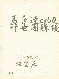 马自达cx50行也团购优惠
