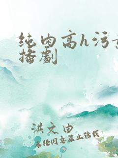 纯肉高h污黄广播剧