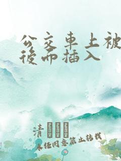 公交车上被人从后面插入