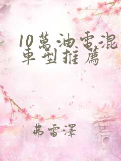 10万油电混动车型推荐