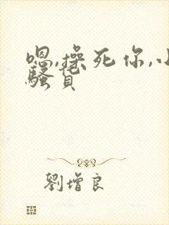 嗯,操死你,小骚货