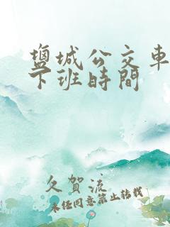盐城公交车几点下班时间