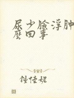 尿少脸浮肿是怎么回事
