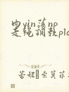 肉yin荡np走绳调教play