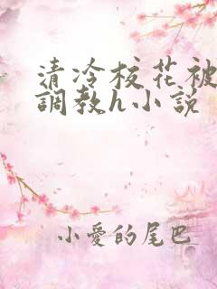 清冷校花被屈辱调教h小说
