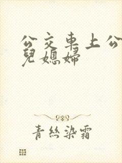 公交车上公公与儿媳妇