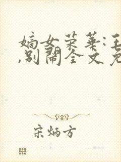 嫡女荣华:王爷,别闹全文免费阅读