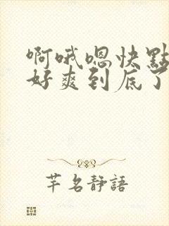 啊哦嗯快点用力好爽到底了