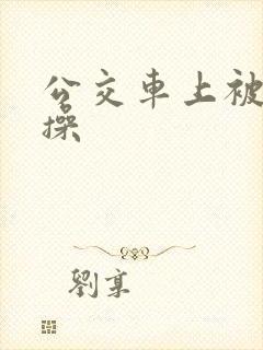 公交车上被公公操