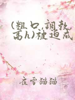 (粗口,调教,高h)被迫成瘾文