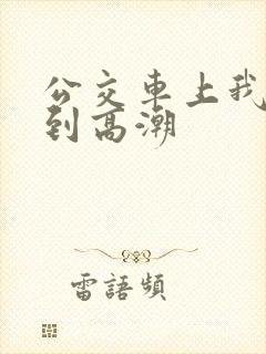 公交车上我被搞到高潮