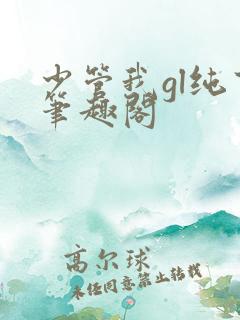 少管我gl纯百笔趣阁