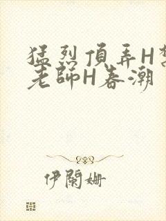 猛烈顶弄H禁欲老师H春潮