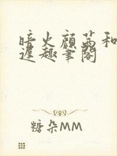 暗火颜茜和颜栖迟趣笔阁