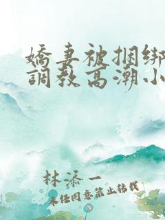 娇妻被捆绑羞耻调教高潮小说