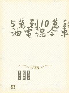 5万到10万的油电混合车suv