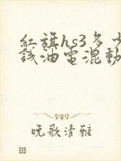 红旗hs3多少钱油电混动多少钱