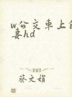 w公交车上的人妻hd