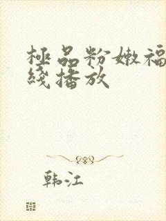 极品粉嫩福利在线播放