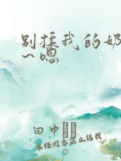 别揉我的奶头啊～嗯