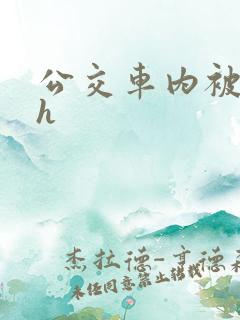 公交车内被强高h