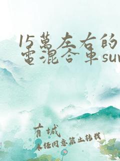15万左右的插电混合车suv