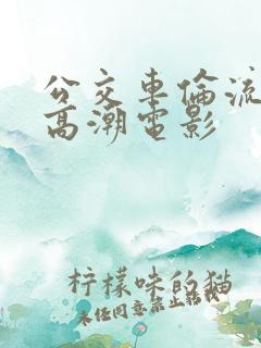 公交车伦流澡到高潮电影