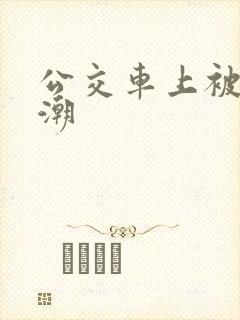 公交车上被摸高潮