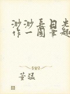 渺渺长日光阴乱作一团笔趣阁光阴似
