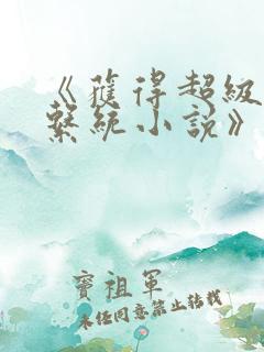 《获得超级胬肉系统小说》免费阅读
