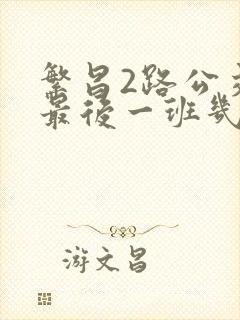 繁昌2路公交车最后一班几点