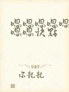 嗯嗯嗯嗯嗯嗯嗯嗯嗯快点