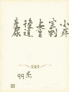 产后上完小便后尿道会刺疼